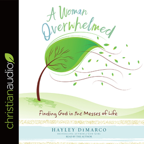 A Woman Overwhelmed: Finding God in the Messes of Life