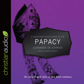 A Christian's Quick Guide to the Papacy: Its origin and role in the 21st century