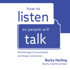 How to Listen So People Will Talk: Build Stronger Communication and Deeper Connections