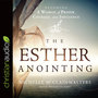 The Esther Anointing: Becoming a Woman of Prayer, Courage, and Influence