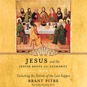 Jesus and the Jewish Roots of the Eucharist: Unlocking the Secrets of the Last Supper