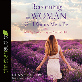 Becoming the Woman God Wants Me to Be: A 90-Day Guide to Living the Proverbs 31 Life