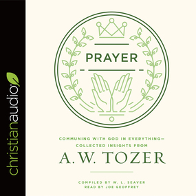 Prayer: Communing with God in Everything--Collected Insights from A. W. Tozer