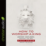 How to Worship a King: Prepare Your Heart. Prepare Your World. Prepare The Way.