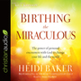 Birthing the Miraculous: The Power of Personal Encounters with God to Change Your Life and the World