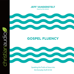 Gospel Fluency: Speaking the Truths of Jesus into the Everyday Stuff of Life