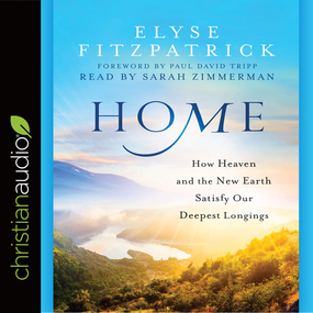 Home: How Heaven and the New Earth Satisfy Our Deepest Longings