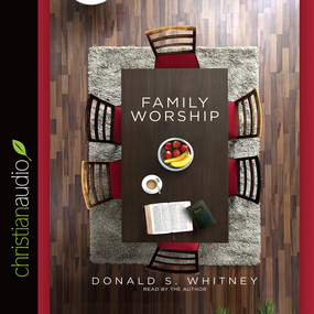 Family Worship: In the Bible, in History & in Your Home