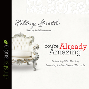 You're Already Amazing: Embracing Who You Are, Becoming All God Created You to Be