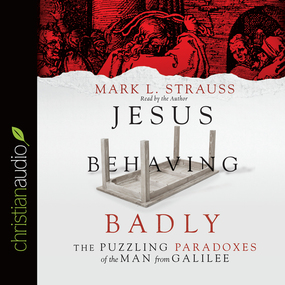 Jesus Behaving Badly: The Puzzling Paradoxes of the Man from Galilee