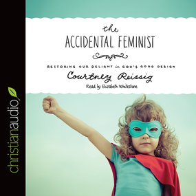 The Accidental Feminist: Restoring Our Delight in God's Good Design