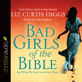 Bad Girls of the Bible: And What We Can Learn from Them