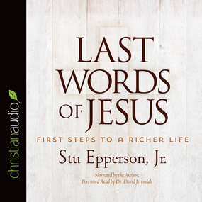 Last Words of Jesus: First Steps to a Richer Life