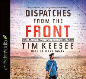 Dispatches from the Front: Stories of Gospel Advance in the World's Difficult Places