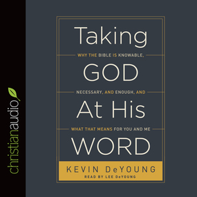 Taking God at His Word: Why the Bible Is Knowable, Necessary, and Enough, and What That Means for You and Me