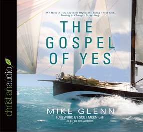 The Gospel of Yes: We Have Missed the Most Important Thing About God. Finding It Changes Everything