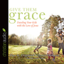 Give Them Grace: Dazzling Your Kids With The Love of Jesus