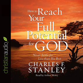 How To Reach Your Full Potential for God: Never Settle for Less Than His Best!