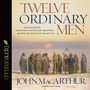 Twelve Ordinary Men: How the Master Shaped His Disciples for Greatness, and What He Wants to Do with You