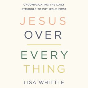 Jesus Over Everything: Uncomplicating the Daily Struggle to Put Jesus First