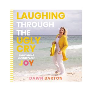 Laughing Through the Ugly Cry: …and Finding Unstoppable Joy
