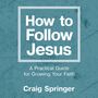 How to Follow Jesus: A Practical Guide for Growing Your Faith