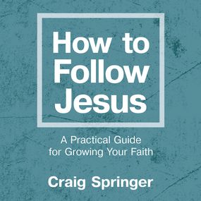 How to Follow Jesus: A Practical Guide for Growing Your Faith