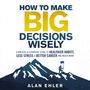 How to Make Big Decisions Wisely: A Biblical and Scientific Guide to Healthier Habits, Less Stress, A Better Career, and Much More