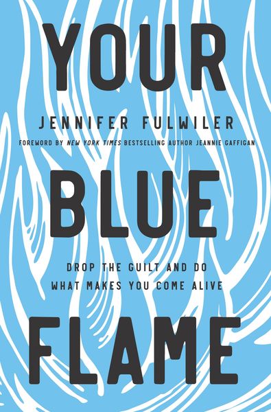 Your Blue Flame: Drop the Guilt and Do What Makes You Come Alive