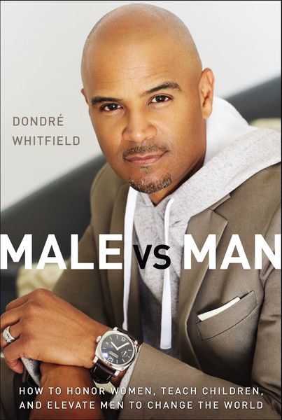 Male vs. Man: How to Honor Women, Teach Children, and Elevate Men to Change the World