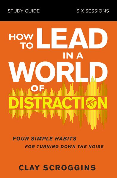 How to Lead in a World of Distraction Study Guide: Maximizing Your Influence by Turning Down the Noise