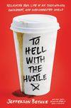 To Hell with the Hustle: Reclaiming Your Life in an Overworked, Overspent, and Overconnected World