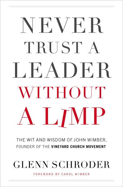 Never Trust a Leader Without a Limp: The Wit and   Wisdom of John Wimber, Founder of the Vineyard Church Movement