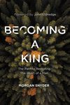 Becoming a King: The Path to Restoring the Heart of a Man