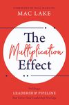 Multiplication Effect: Building a Leadership Pipeline that Solves Your Leadership Shortage