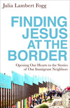 Finding Jesus at the Border: Opening Our Hearts to the Stories of Our Immigrant Neighbors