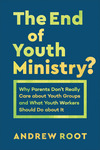The End of Youth Ministry? (Theology for the Life of the World): Why Parents Don't Really Care about Youth Groups and What Youth Workers Should Do about It