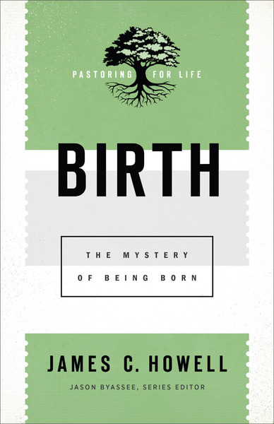 Birth (Pastoring for Life: Theological Wisdom for Ministering Well): The Mystery of Being Born