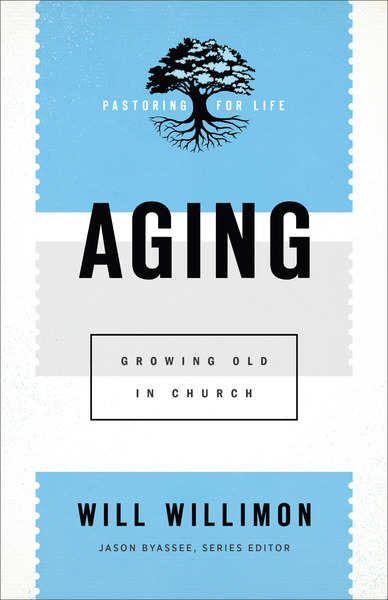 Aging (Pastoring for Life: Theological Wisdom for Ministering Well): Growing Old in Church