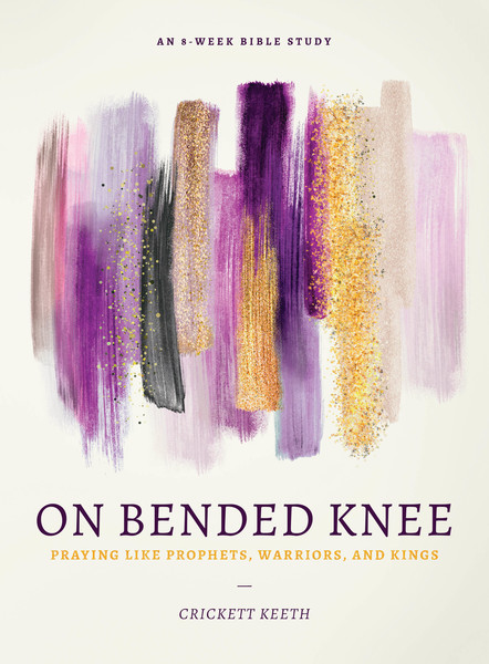 On Bended Knee: Praying Like Prophets, Warriors, and Kings