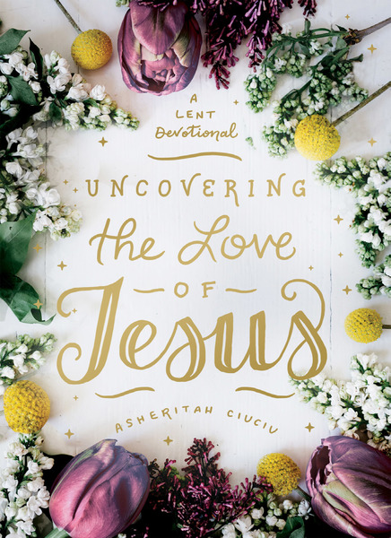 Uncovering the Love of Jesus: A Lent Devotional