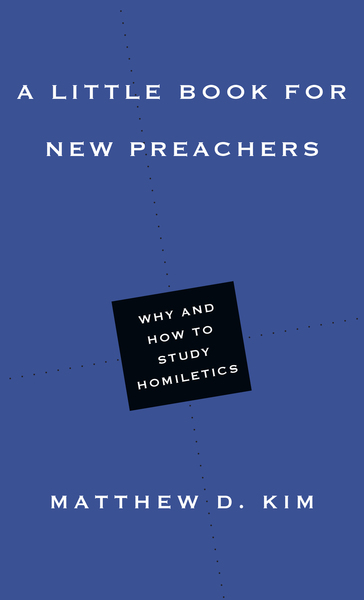 A Little Book for New Preachers: Why and How to Study Homiletics