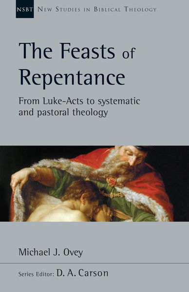New Studies in Biblical Theology - The Feasts of Repentance: From Luke-Acts to Systematic and Pastoral Theology (NSBT)