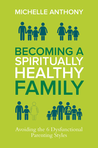 Becoming a Spiritually Healthy Family: Avoiding the 6 Dysfunctional Parenting Styles