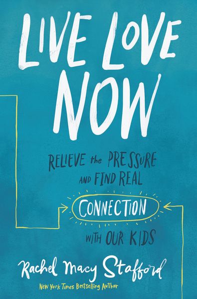 Live Love Now: Relieve the Pressure and Find Real Connection with Our Kids