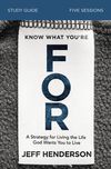 Know What You're FOR Bible Study Guide: A Strategy for Living the Life God Wants You to Live