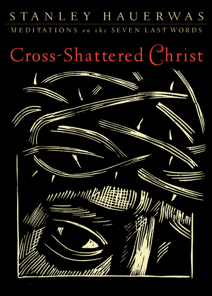 Cross-Shattered Christ: Meditations on the Seven Last Words