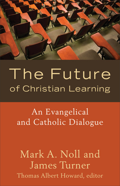 The Future of Christian Learning: An Evangelical and Catholic Dialogue