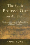 The Spirit Poured Out on All Flesh: Pentecostalism and the Possibility of Global Theology