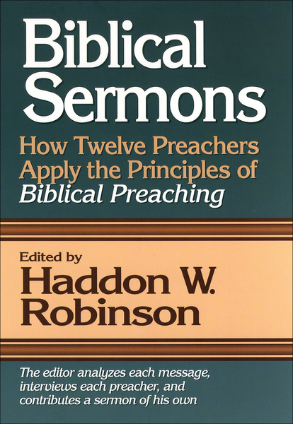 Biblical Sermons: How Twelve Preachers Apply the Principles of Biblical Preaching